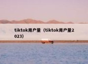 tiktok用户量（tiktok用户量2023）