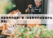 抖音账号代运营厂家（抖音账号代运营是什么意思）