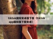 tiktok国际安卓版下载（tiktok app国际版下载安卓）