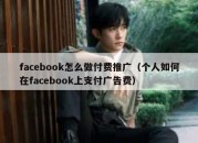 facebook怎么做付费推广（个人如何在facebook上支付广告费）