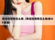 微信短视频怎么做（微信短视频怎么做成GIF表情）