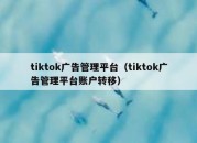 tiktok广告管理平台（tiktok广告管理平台账户转移）