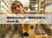 推特和facebook（推特好还是facebook 好）