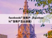 facebook广告账户（Facebook广告账户怎么创建）