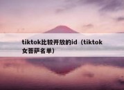 tiktok比较开放的id（tiktok女菩萨名单）