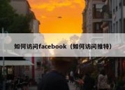 如何访问facebook（如何访问推特）