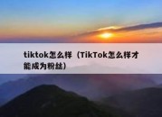 tiktok怎么样（TikTok怎么样才能成为粉丝）