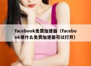 facebook免费加速器（facebook用什么免费加速器可以打开）