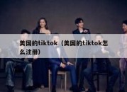 美国的tiktok（美国的tiktok怎么注册）