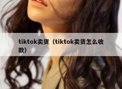 tiktok卖货（tiktok卖货怎么收款）