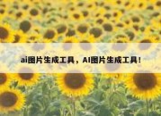 ai图片生成工具，AI图片生成工具！