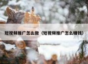 短视频推广怎么做（短视频推广怎么赚钱）