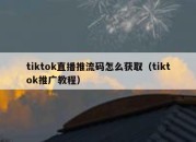 tiktok直播推流码怎么获取（tiktok推广教程）