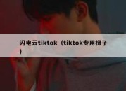 闪电云tiktok（tiktok专用梯子）