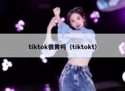 tiktok很黄吗（tiktokt）