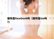 推特是facebook吗（推特是ins吗?）