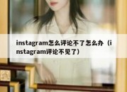 instagram怎么评论不了怎么办（instagram评论不见了）