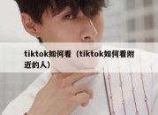 tiktok如何看（tiktok如何看附近的人）