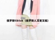 俄罗斯tiktok（俄罗斯人又更又租）