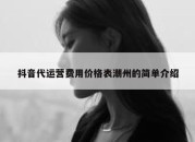 抖音代运营费用价格表潮州的简单介绍