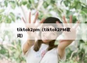 tiktok2pm（tiktok2PM歌词）