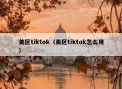 美区tiktok（美区tiktok怎么用）