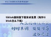 tiktok国际版下载安卓免费（海外tiktok怎么下载）