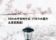 tiktok中文叫什么（TikTok是什么意思英语）