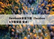 facebook安装下载（facebook下载安装 安卓）