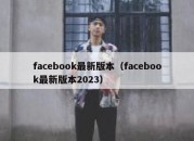 facebook最新版本（facebook最新版本2023）