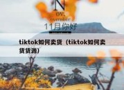 tiktok如何卖货（tiktok如何卖货货源）