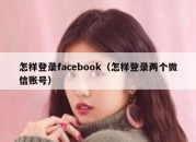 怎样登录facebook（怎样登录两个微信账号）