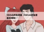 tiktok的加速器（tiktok的加速器有哪些）