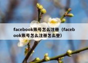 facebook账号怎么注册（facebook账号怎么注册怎么登）