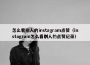 怎么看别人的instagram点赞（instagram怎么看别人的点赞记录）