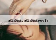 ai生成论文，ai生成论文3000字！