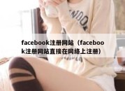 facebook注册网站（facebook注册网站直接在网络上注册）