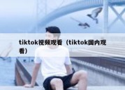 tiktok视频观看（tiktok国内观看）