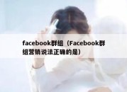 facebook群组（Facebook群组营销说法正确的是）