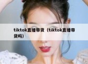 tiktok直播带货（tiktok直播带货吗）