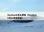 facebook怎么使用（facebook怎么使用教程）