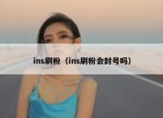 ins刷粉（ins刷粉会封号吗）