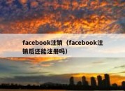 facebook注销（facebook注销后还能注册吗）