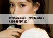 推特facebook（推特facebook哪个更受欢迎）