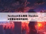 facebook怎么赚钱（facebook主要业务如何盈利）