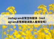 instagram点赞怎样取消（instagram点赞再取消别人看得见吗）