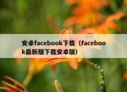 安卓facebook下载（facebook最新版下载安卓版）