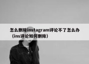 怎么删除instagram评论不了怎么办（ins评论如何删除）