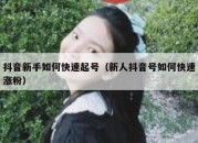 抖音新手如何快速起号（新人抖音号如何快速涨粉）