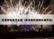 短视频电商怎么做（新手做短视频从哪开始）